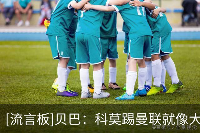 [流言板]贝巴：科莫踢曼联就像大人踢小孩，各方面都在压制红魔